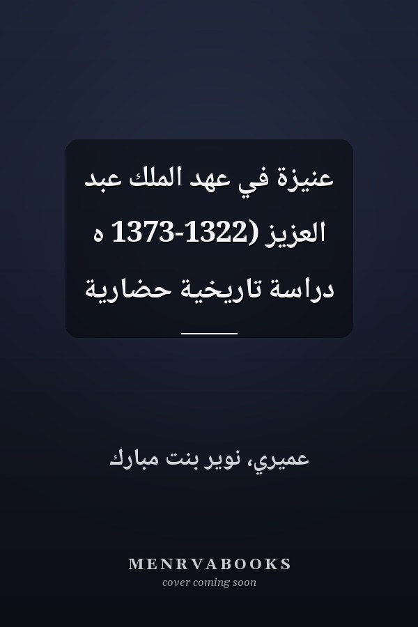 عنيزة في عهد الملك عبد العزيز (1322-1373 ه دراسة تاريخية حضارية