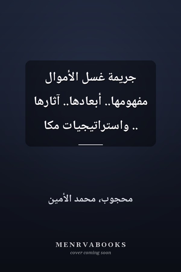 جريمة غسل الأموال مفهومها.. أبعادها.. آثارها .. واستراتيجيات مكا