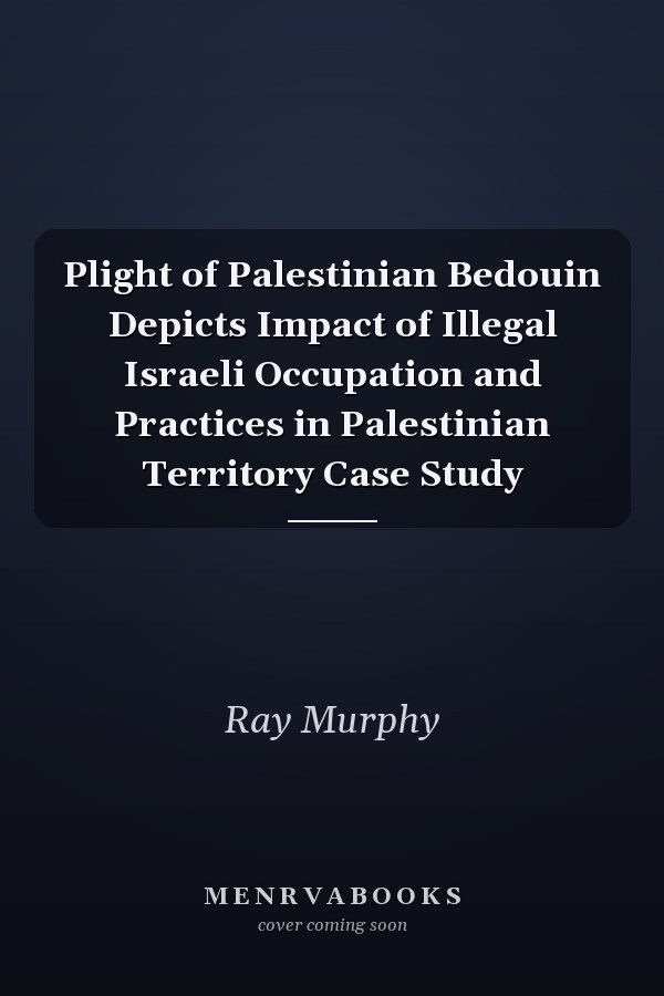 Plight of Palestinian Bedouin Depicts Impact of Illegal Israeli Occupation and Practices in Palestinian Territory Case Study