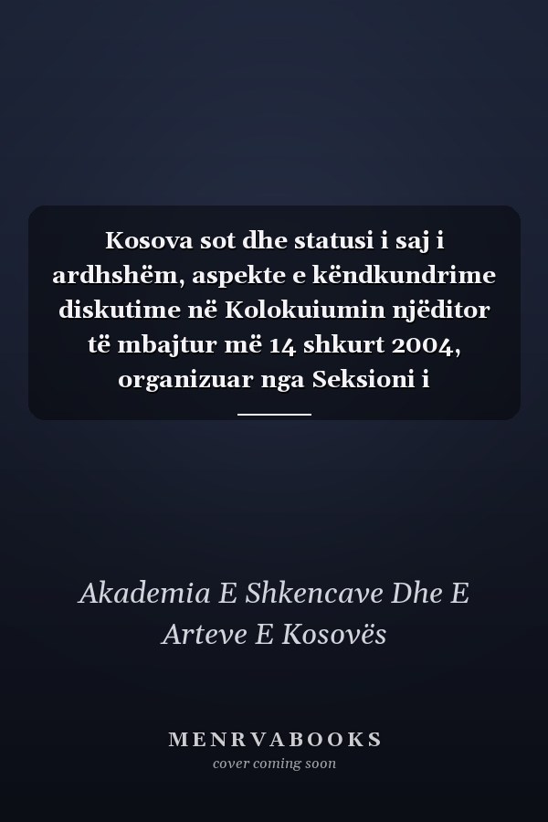 Kosova sot dhe statusi i saj i ardhshëm, aspekte e këndkundrime diskutime në Kolokuiumin njëditor të mbajtur më 14 shkurt 2004, organizuar nga Seksioni i Shkencave Shoqërore i ASHAK