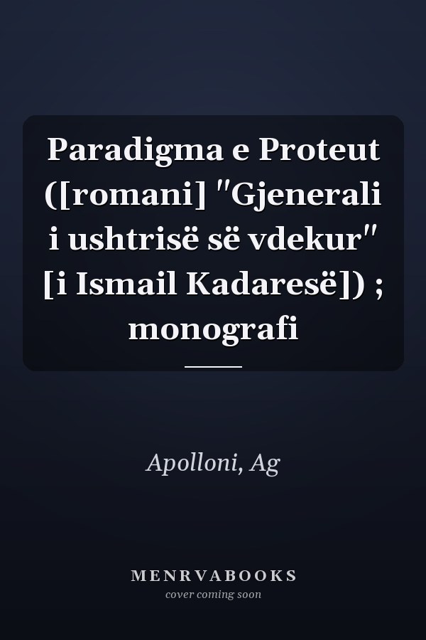 Paradigma e Proteut ([romani] "Gjenerali i ushtrisë së vdekur" [i Ismail Kadaresë]) ; monografi
