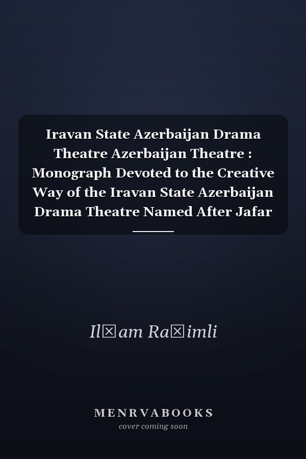 Iravan State Azerbaijan Drama Theatre Azerbaijan Theatre : Monograph Devoted to the Creative Way of the Iravan State Azerbaijan Drama Theatre Named After Jafar Jabbarly, 1882-2006