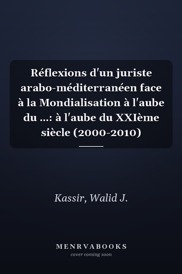 Réflexions d'un juriste arabo-méditerranéen face à la Mondialisation à l'aube du ...: à l'aube du XXIème siècle (2000-2010)