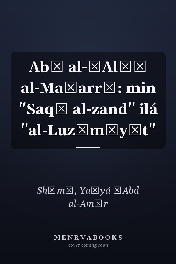 Abū al-ʿAlāʾ al-Maʿarrī: min "Saqṭ al-zand" ilá "al-Luzūmīyāt"