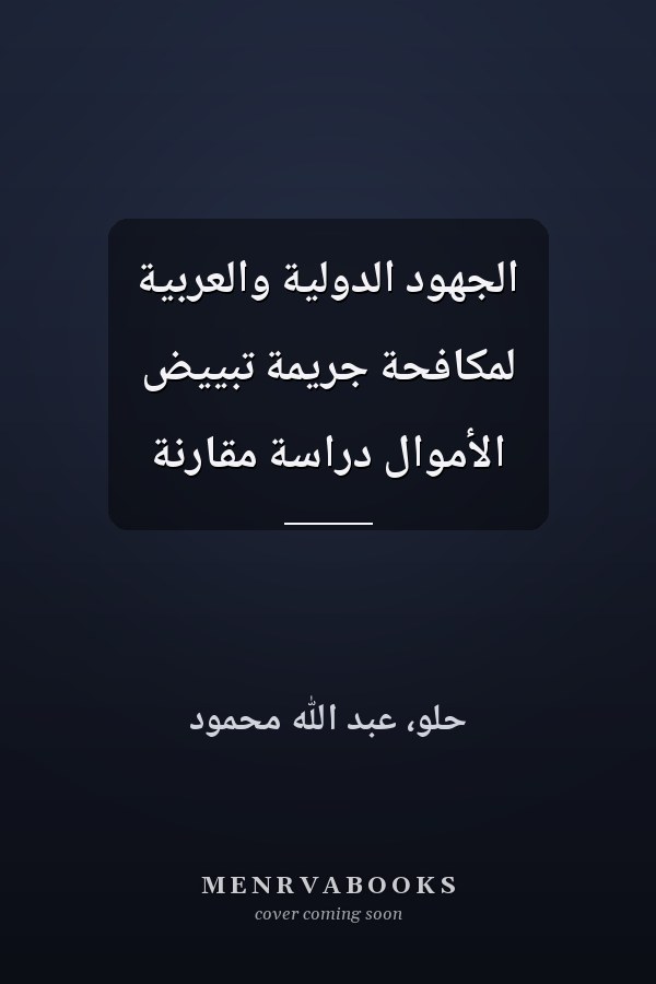 الجهود الدولية والعربية لمكافحة جريمة تبييض الأموال دراسة مقارنة