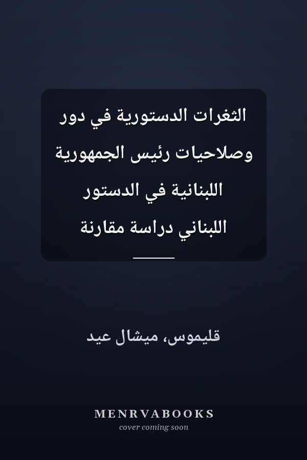 الثغرات الدستورية في دور وصلاحيات رئيس الجمهورية اللبنانية في الدستور اللبناني دراسة مقارنة