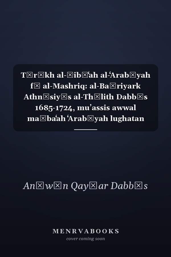 Tārīkh al-ṭibāʻah al-ʻArabīyah fī al-Mashriq: al-Baṭriyark Athnāsiyūs al-Thālith Dabbās 1685-1724, muʼassis awwal maṭbaʻah ʻArabīyah lughatan wa-ḥarfan fī al-Mashriq