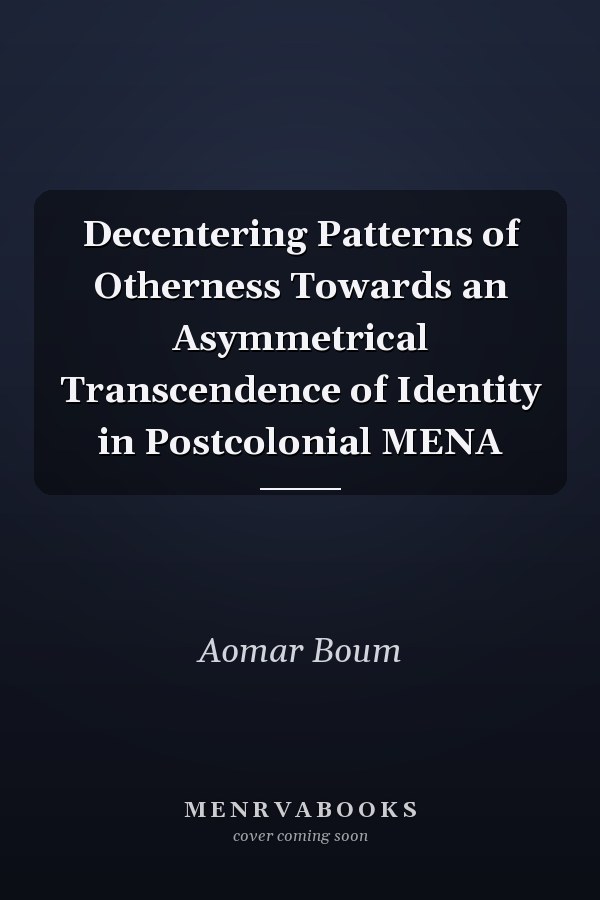 Decentering Patterns of Otherness Towards an Asymmetrical Transcendence of Identity in Postcolonial MENA
