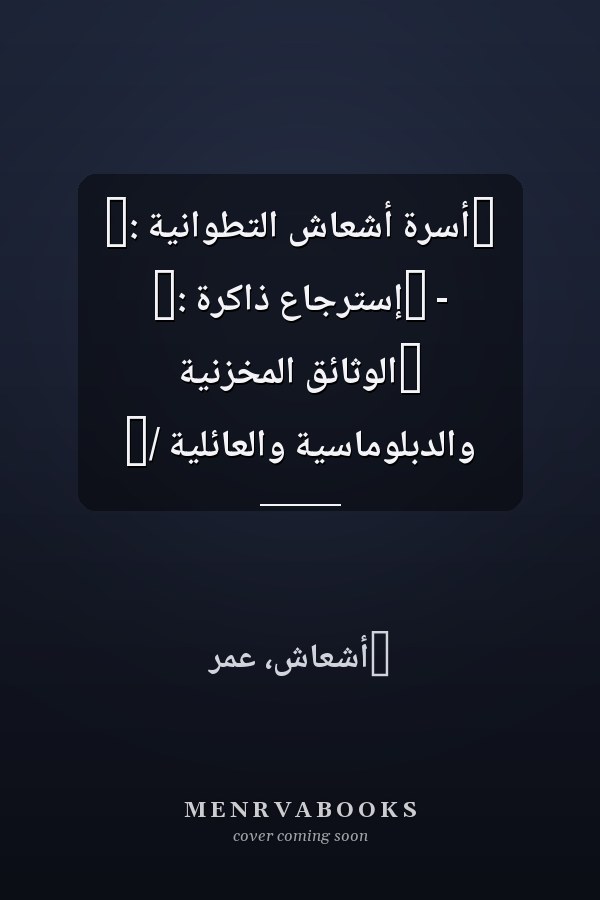 ‏أسرة أشعاش التطوانية :‏ - ‏إسترجاع ذاكرة :‏ ‏الوثائق المخزنية والدبلوماسية والعائلية /‏