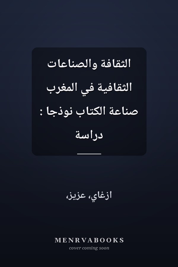 الثقافة والصناعات الثقافية في المغرب صناعة الكتاب نوذجاً : دراسة
