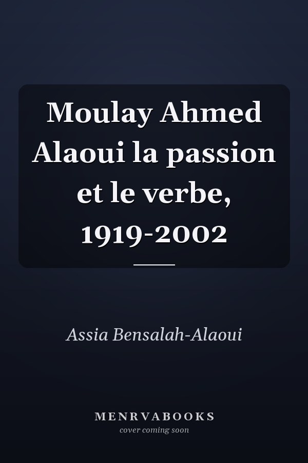 Moulay Ahmed Alaoui la passion et le verbe, 1919-2002