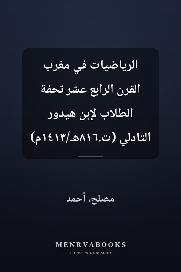 الرياضيات في مغرب القرن الرابع عشر تحفة الطلاب لإبن هيدور التادلي (ت.٨١٦هـ/١٤١٣م)
