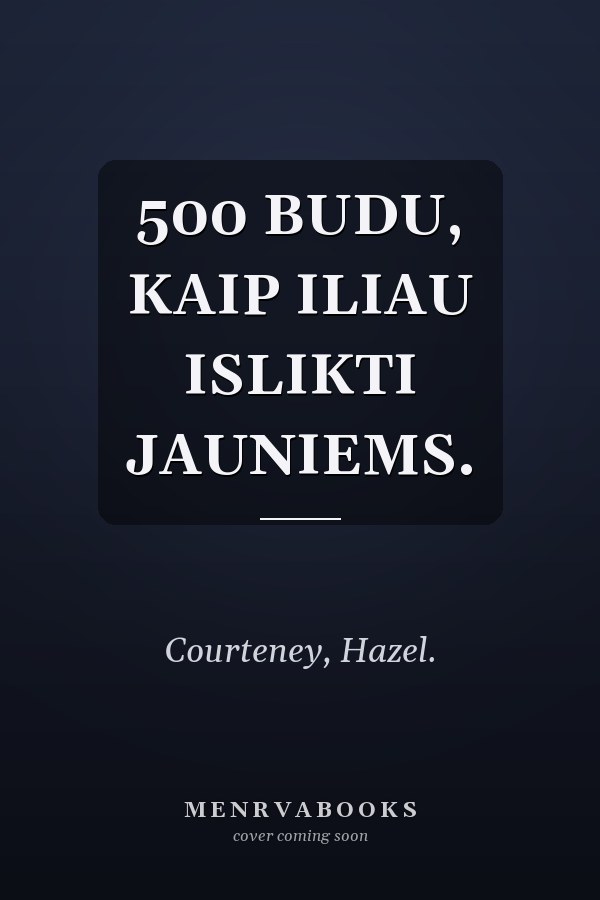 500 BUDU, KAIP ILIAU ISLIKTI JAUNIEMS.