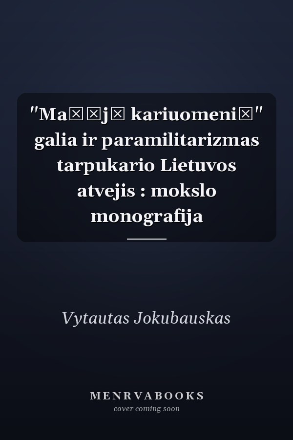 "Mažųjų kariuomenių" galia ir paramilitarizmas tarpukario Lietuvos atvejis : mokslo monografija