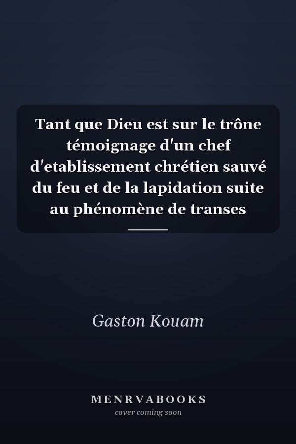 Tant que Dieu est sur le trône témoignage d'un chef d'etablissement chrétien sauvé du feu et de la lapidation suite au phénomène de transes