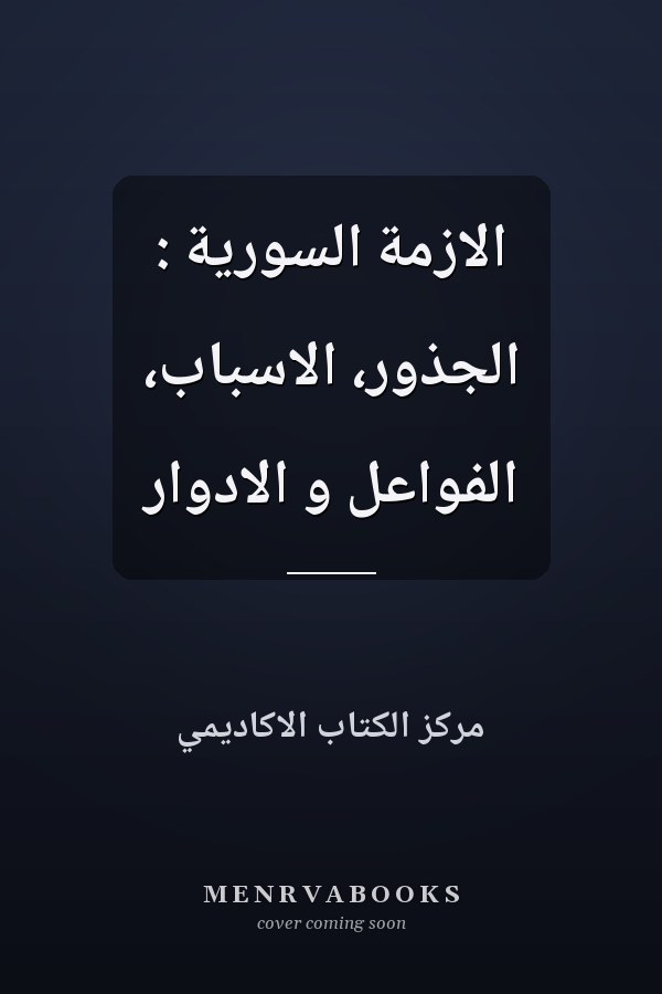 الازمة السورية : الجذور، الاسباب، الفواعل و الادوار
