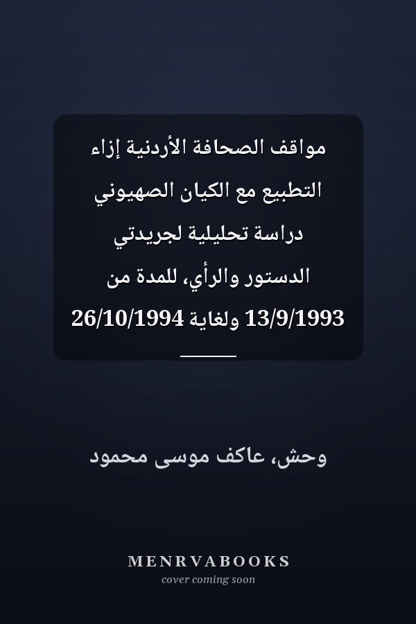 مواقف الصحافة الأردنية إزاء التطبيع مع الكيان الصهيوني دراسة تحليلية لجريدتي الدستور والرأي، للمدة من 13/9/1993 ولغاية 26/10/1994