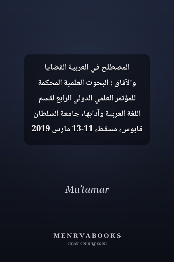 المصطلح في العربية القضايا والآفاق : البحوث العلمية المحكمة للمؤتمر العلمي الدولي الرابع لقسم اللغة العربية وآدابها، جامعة السلطان قابوس، مسقط، 11-13 مارس 2019