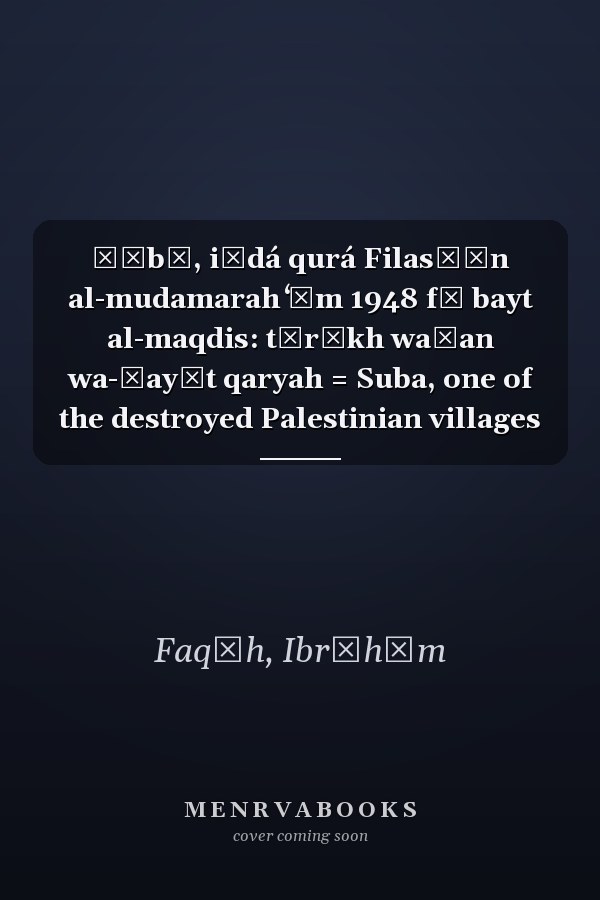 Ṣūbā, iḥdá qurá Filasṭīn al-mudamarah ʻām 1948 fī bayt al-maqdis: tārīkh waṭan wa-ḥayāt qaryah = Suba, one of the destroyed Palestinian villages