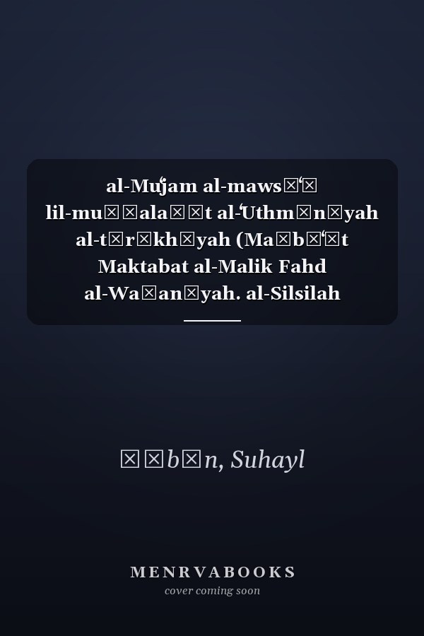 al-Muʻjam al-mawsūʻī lil-muṣṭalaḥāt al-ʻUthmānīyah al-tārīkhīyah (Maṭbūʻāt Maktabat al-Malik Fahd al-Waṭanīyah. al-Silsilah al-thālithah) (Arabic Edition)