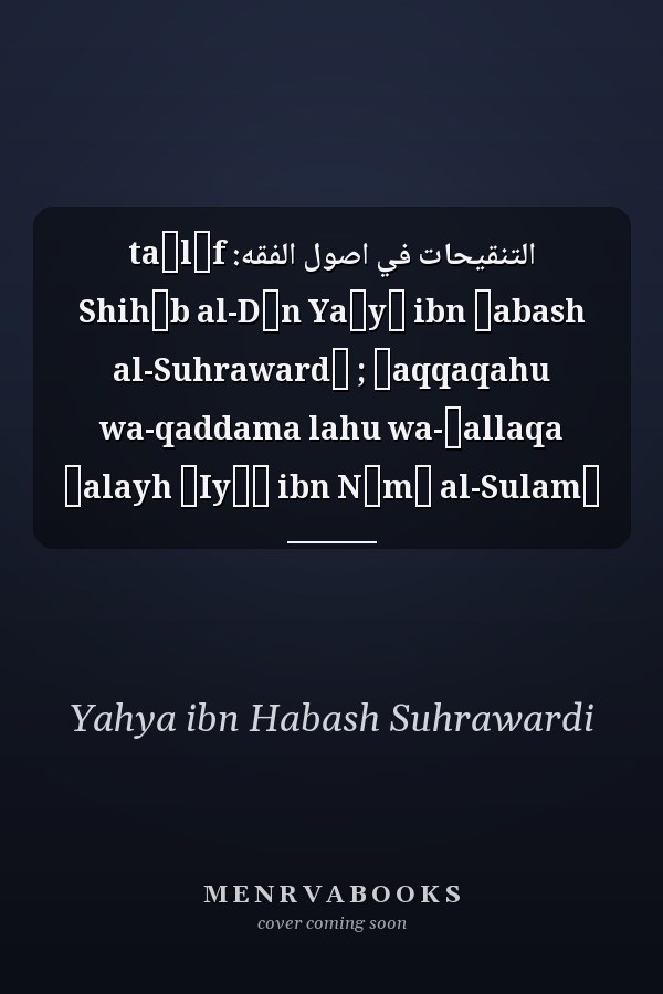 التنقيحات في اصول الفقه: taʼlīf Shihāb al-Dīn Yaḥyā ibn Ḥabash al-Suhrawardī ; ḥaqqaqahu wa-qaddama lahu wa-ʻallaqa ʻalayh ʻIyāḍ ibn Nāmī al-Sulamī
