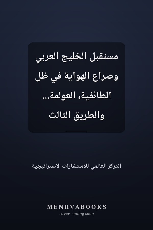 مستقبل الخليج العربي وصراع الهواية في ظل الطائفية، العولمة... والطريق الثالث