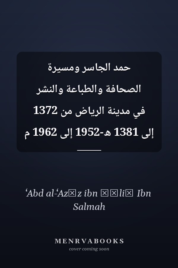 حمد الجاسر ومسيرة الصحافة والطباعة والنشر في مدينة الرياض من 1372 إلى 1381 ھ-1952 إلى 1962 م