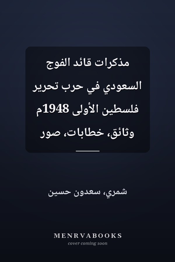 مذكرات قائد الفوج السعودي في حرب تحرير فلسطين الأولى 1948م وثائق، خطابات، صور