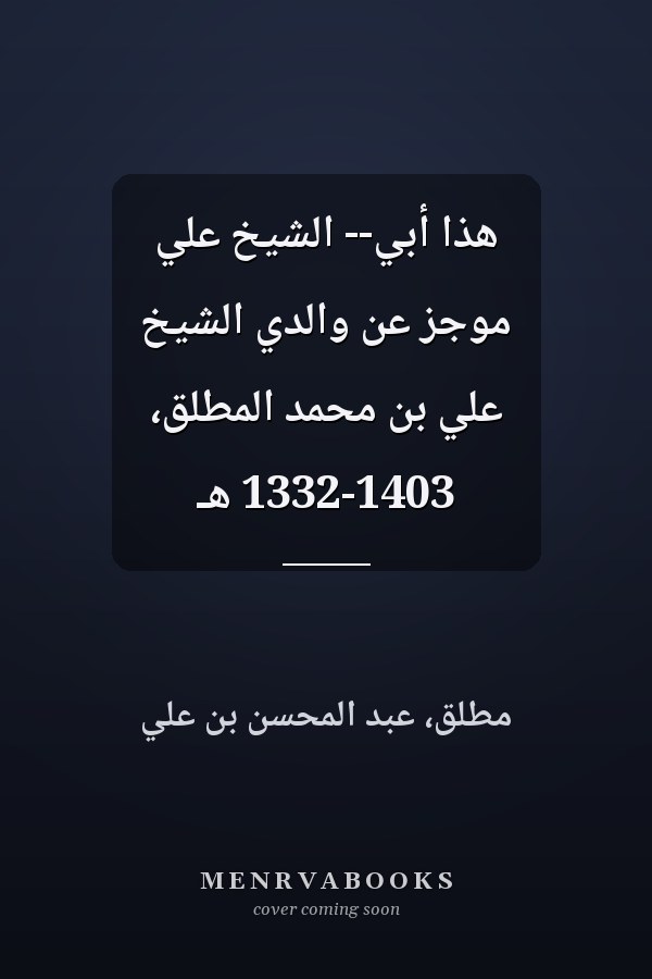 هذا أبي-- الشيخ علي موجز عن والدي الشيخ علي بن محمد المطلق، 1332-1403 هـ