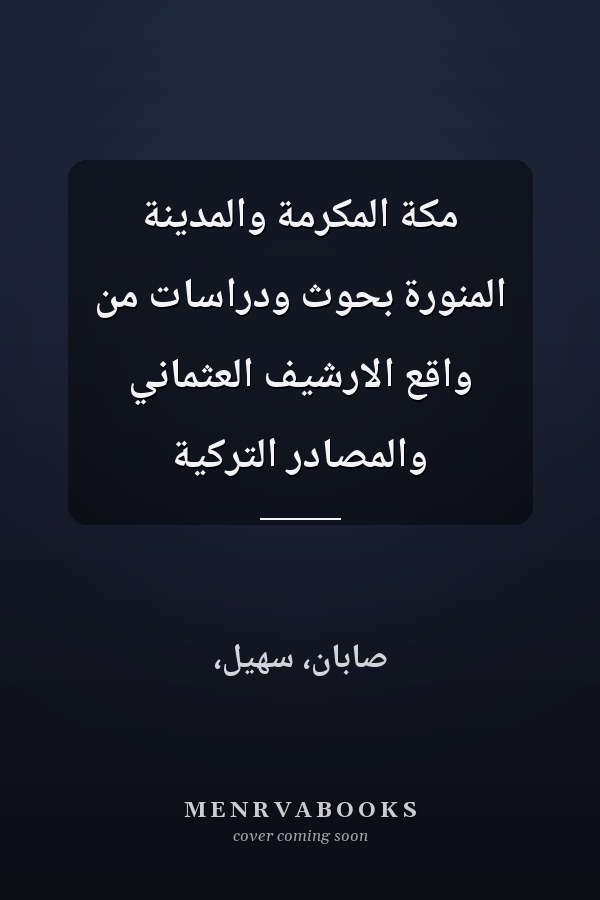 مكة المكرمة والمدينة المنورة بحوث ودراسات من واقع الارشيف العثماني والمصادر التركية