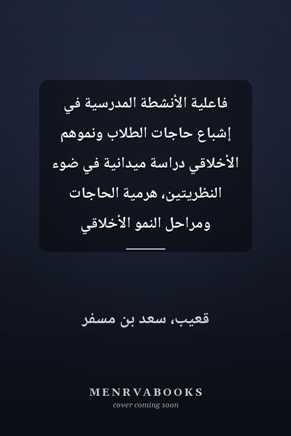 فاعلية الأنشطة المدرسية في إشباع حاجات الطلاب ونموهم الأخلاقي دراسة ميدانية في ضوء النظريتين، هرمية الحاجات ومراحل النمو الأخلاقي