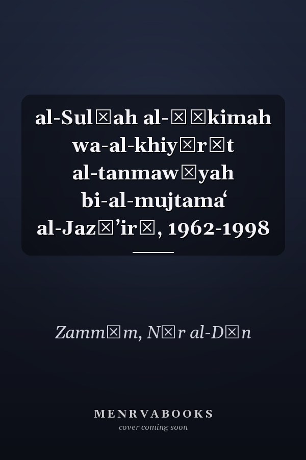 al-Sulṭah al-ḥākimah wa-al-khiyārāt al-tanmawīyah bi-al-mujtamaʻ al-Jazāʼirī, 1962-1998