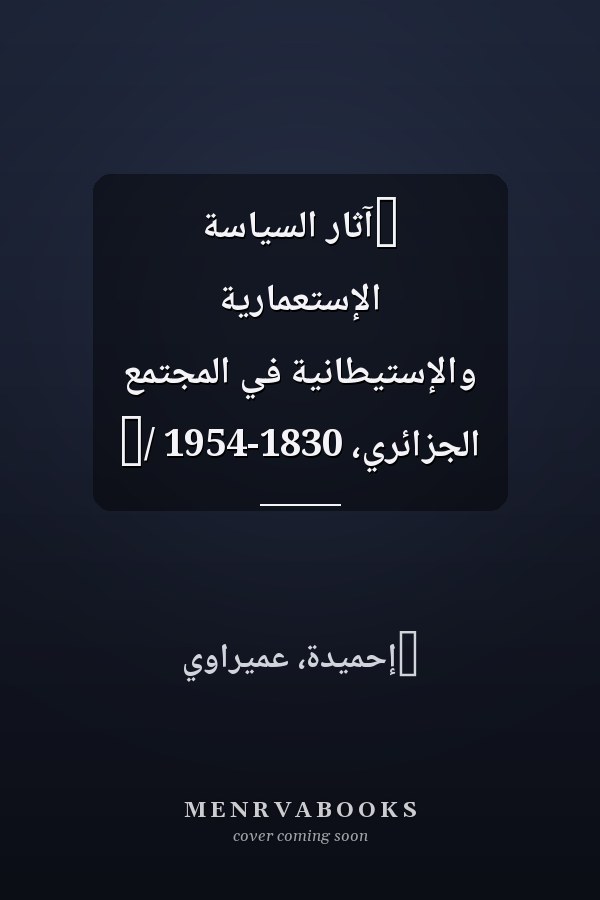 ‏آثار السياسة الإستعمارية والإستيطانية في المجتمع الجزائري، 1830-1954 /‏