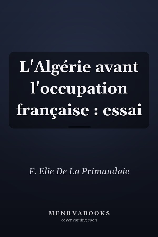 L'Algérie avant l'occupation française : essai