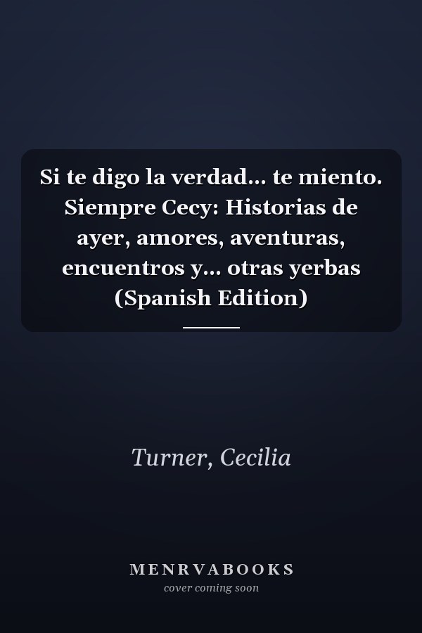 Si te digo la verdad... te miento. Siempre Cecy: Historias de ayer, amores, aventuras, encuentros y... otras yerbas (Spanish Edition)