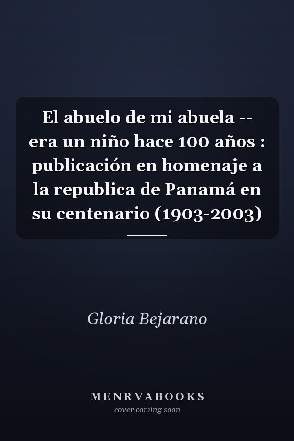 El abuelo de mi abuela -- era un niño hace 100 años : publicación en homenaje a la republica de Panamá en su centenario (1903-2003)