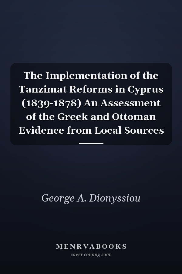 The Implementation of the Tanzimat Reforms in Cyprus (1839-1878) An Assessment of the Greek and Ottoman Evidence from Local Sources