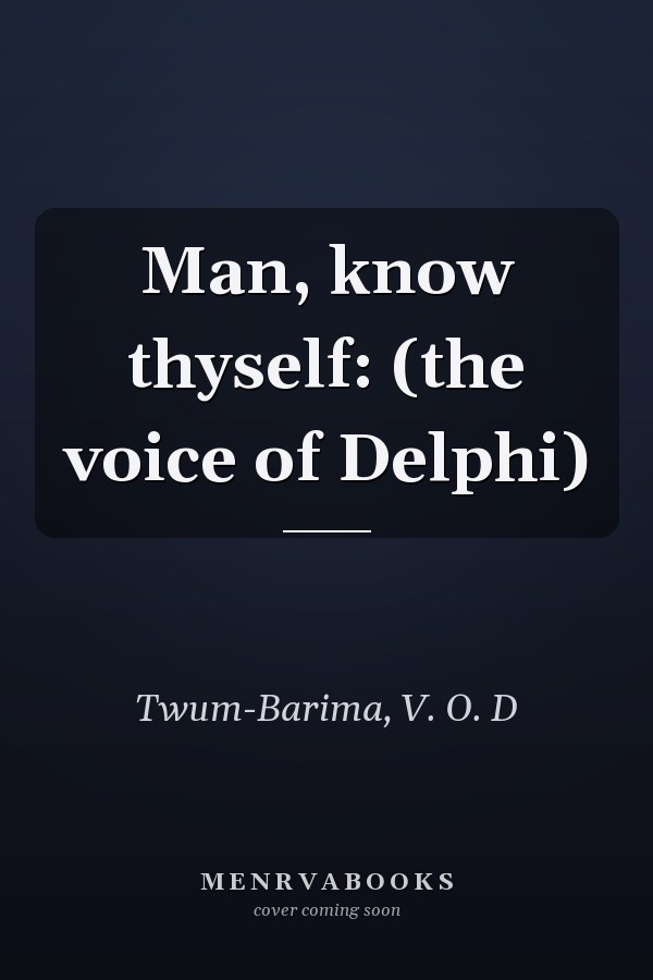 Man, know thyself: (the voice of Delphi)