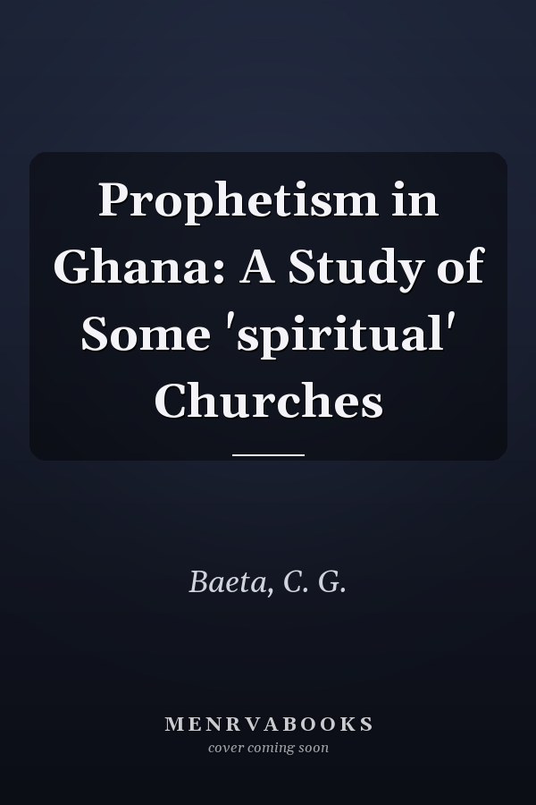Prophetism in Ghana: A Study of Some 'spiritual' Churches