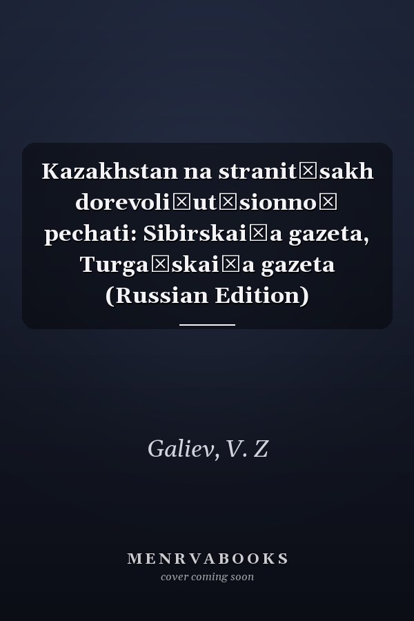 Kazakhstan na stranit͡sakh dorevoli͡ut͡sionnoĭ pechati: Sibirskai͡a gazeta, Turgaĭskai͡a gazeta (Russian Edition)