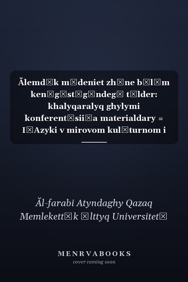 Ălemdīk mădeniet zhăne bīlīm ken͡gīstīgīndegī tīlder: khalyqaralyq ghylymi konferent͡sii͡a materialdary = I͡Azyki v mirovom kulʹturnom i obrazovatelʹnom prostranstve : materialy mezhdunarodnoĭ nauchnoĭ konferent͡sii = Languages in world cultural and educational environment : collected articles of international scientific conference