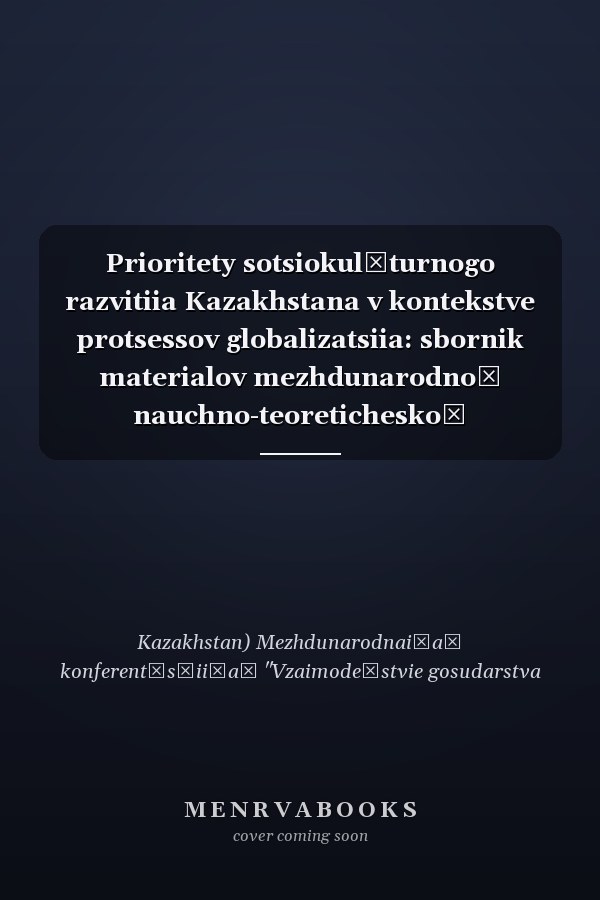 Prioritety sotsiokulʹturnogo razvitiia Kazakhstana v kontekstve protsessov globalizatsiia: sbornik materialov mezhdunarodnoĭ nauchno-teoreticheskoĭ konferentsii, 16-17 maia 2002 g.