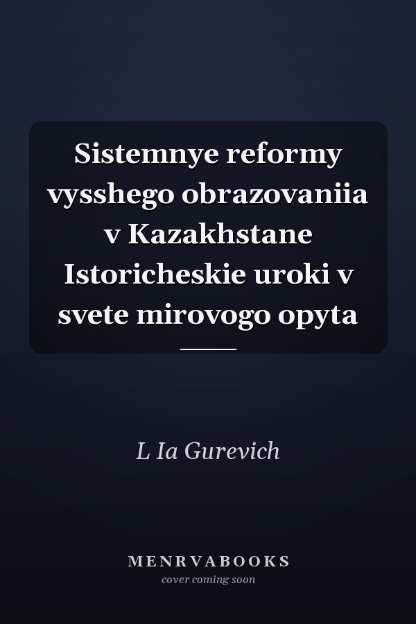 Sistemnye reformy vysshego obrazovaniia v Kazakhstane Istoricheskie uroki v svete mirovogo opyta