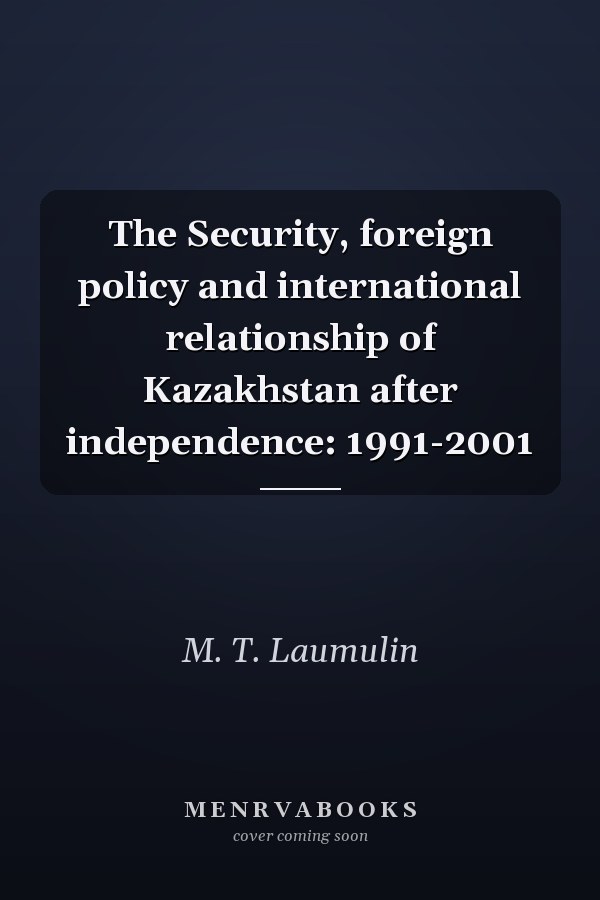 The Security, foreign policy and international relationship of Kazakhstan after independence: 1991-2001