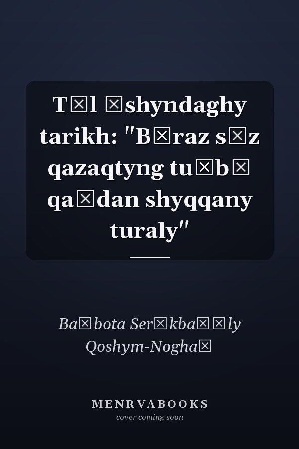 Tīl ūshyndaghy tarikh: "Bīraz sȯz qazaqtyng tu̇bī qaĭdan shyqqany turaly"