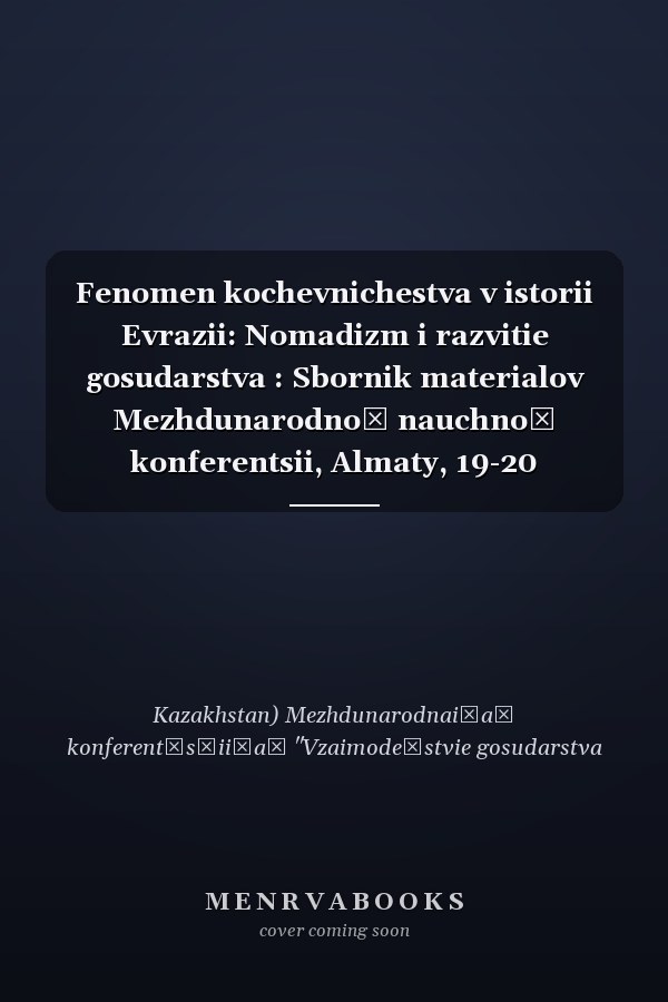 Fenomen kochevnichestva v istorii Evrazii: Nomadizm i razvitie gosudarstva : Sbornik materialov Mezhdunarodnoĭ nauchnoĭ konferentsii, Almaty, 19-20 dekabria 2005 g.