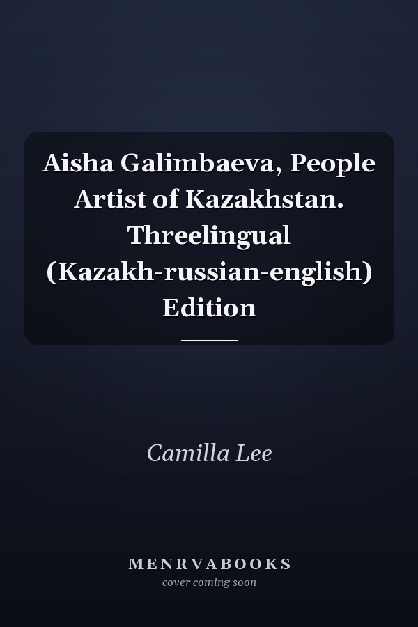 Aisha Galimbaeva, People Artist of Kazakhstan. Threelingual (Kazakh-russian-english) Edition