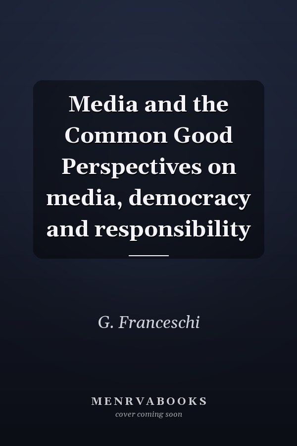 Media and the Common Good Perspectives on media, democracy and responsibility