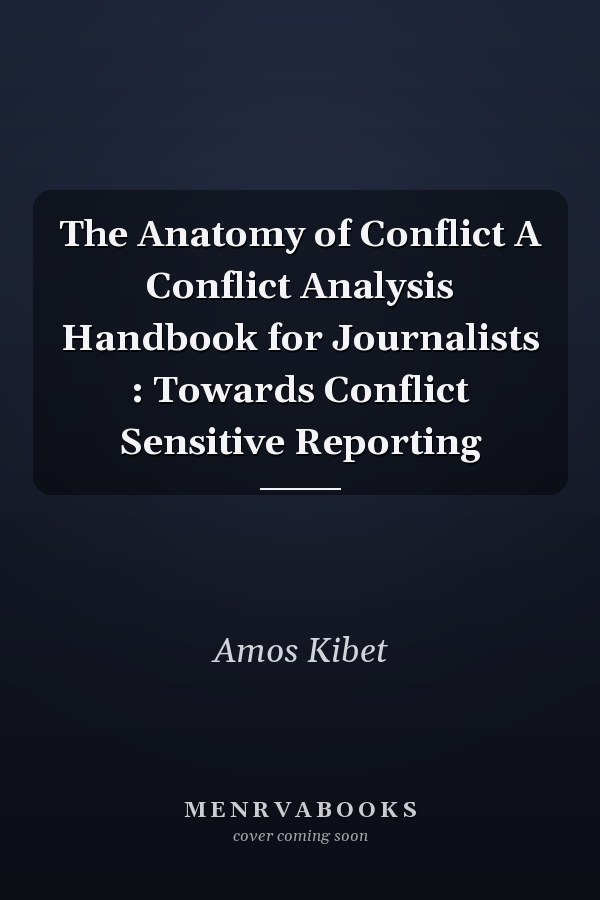 The Anatomy of Conflict A Conflict Analysis Handbook for Journalists : Towards Conflict Sensitive Reporting
