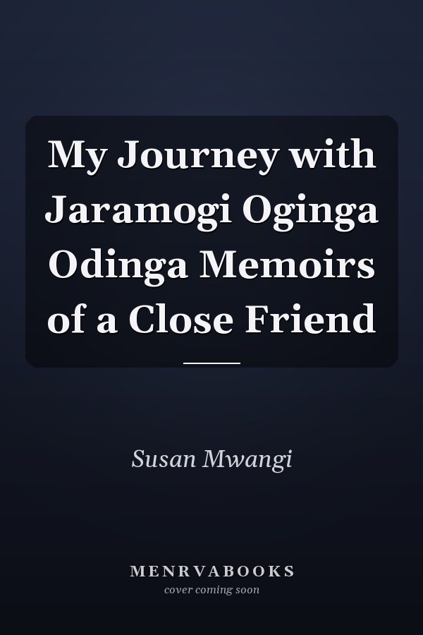 My Journey with Jaramogi Oginga Odinga Memoirs of a Close Friend